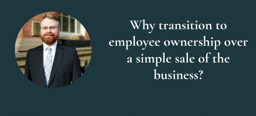 Why transition to employee ownership over a simple sale of the business?