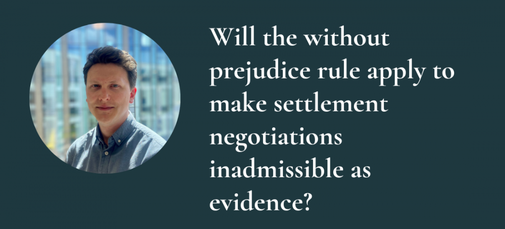 Will the without prejudice rule apply to make settlement negotiations inadmissible as evidence?